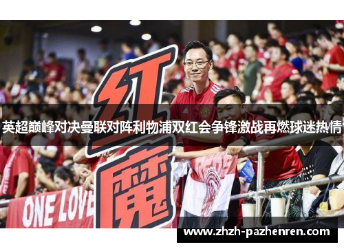 英超巅峰对决曼联对阵利物浦双红会争锋激战再燃球迷热情