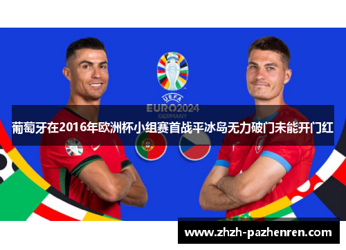 葡萄牙在2016年欧洲杯小组赛首战平冰岛无力破门未能开门红 葡萄牙在2016年欧洲杯小组赛首战平冰岛无力破门未能开门红