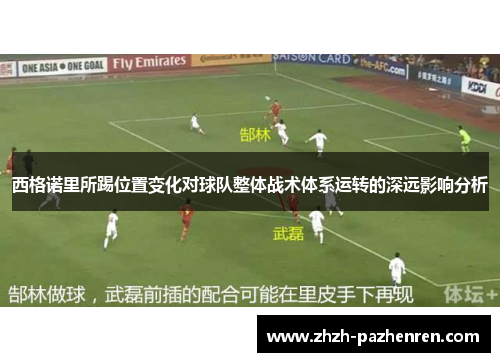 西格诺里所踢位置变化对球队整体战术体系运转的深远影响分析 西格诺里所踢位置变化对球队整体战术体系运转的深远影响分析