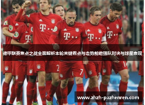 德甲联赛焦点之战全面解析本轮关键看点与走势前瞻强队对决与球星表现