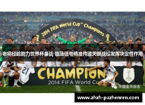 老将经验助力世界杯备战 临场信号精准传递关键战役发挥决定性作用 老将经验助力世界杯备战 临场信号精准传递关键战役发挥决定性作用
