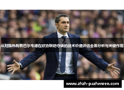 从对阵热刺看巴尔韦德在欧协联防守端的战术价值评估全面分析与关键作用 从对阵热刺看巴尔韦德在欧协联防守端的战术价值评估全面分析与关键作用
