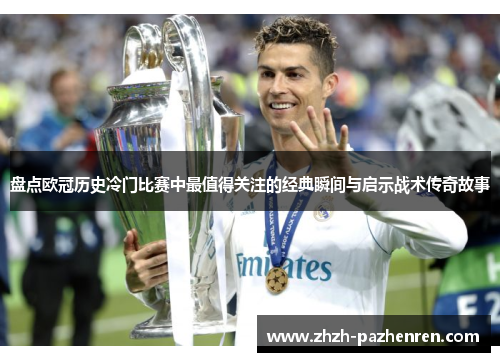 盘点欧冠历史冷门比赛中最值得关注的经典瞬间与启示战术传奇故事