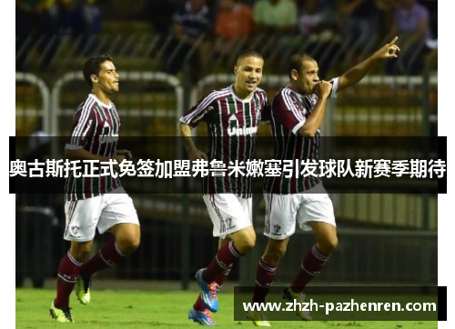 奥古斯托正式免签加盟弗鲁米嫩塞引发球队新赛季期待