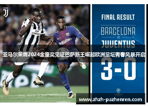 亚马尔荣膺2024金童奖见证巴萨新王崛起欧洲足坛青春风暴开启