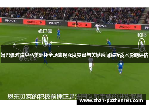 姆巴佩对阵皇马美洲杯全场表现深度复盘与关键瞬间解析战术影响评估
