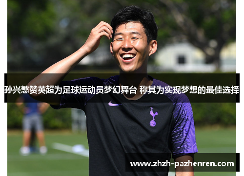 孙兴慜赞英超为足球运动员梦幻舞台 称其为实现梦想的最佳选择