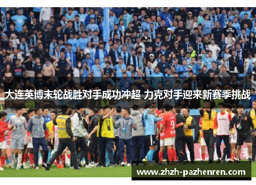 大连英博末轮战胜对手成功冲超 力克对手迎来新赛季挑战 大连英博末轮战胜对手成功冲超 力克对手迎来新赛季挑战